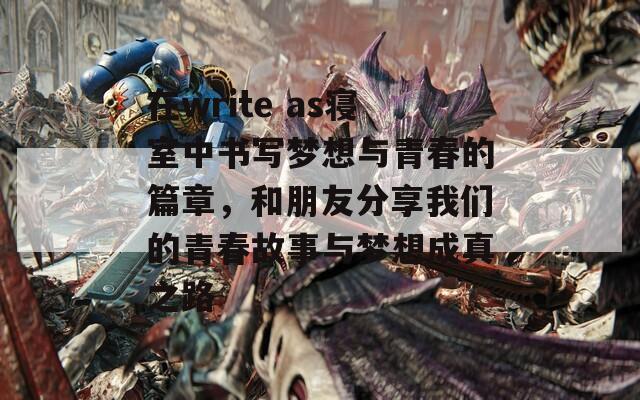 在write as寝室中书写梦想与青春的篇章，和朋友分享我们的青春故事与梦想成真之路