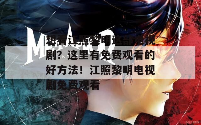 想看江照黎明这部电视剧？这里有免费观看的好方法！江照黎明电视剧免费观看