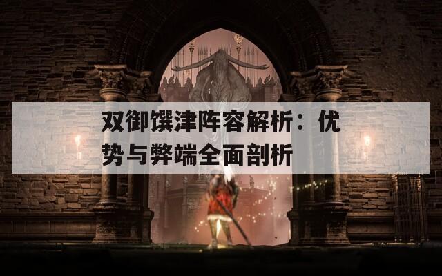 双御馔津阵容解析：优势与弊端全面剖析