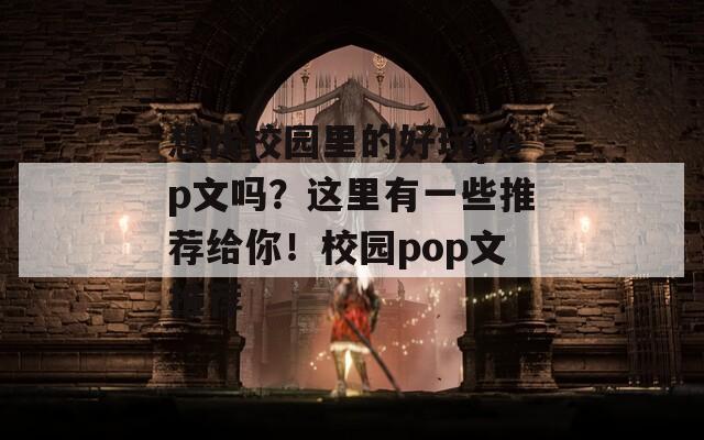 想找校园里的好玩pop文吗？这里有一些推荐给你！校园pop文推荐