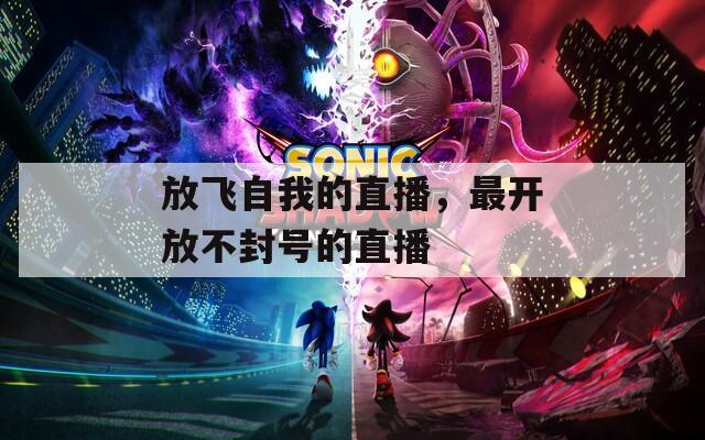 放飞自我的直播，最开放不封号的直播