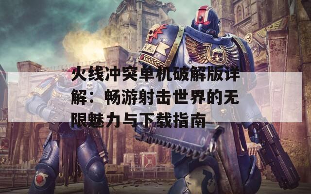 火线冲突单机破解版详解：畅游射击世界的无限魅力与下载指南