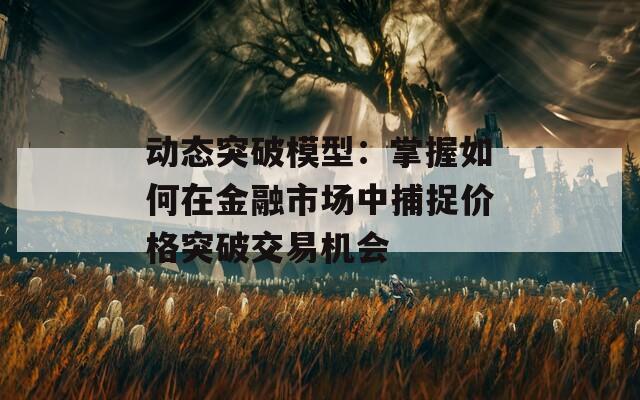 动态突破模型：掌握如何在金融市场中捕捉价格突破交易机会