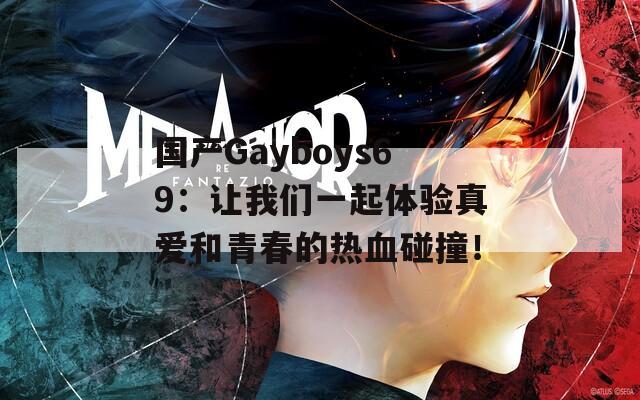 国产Gayboys69：让我们一起体验真爱和青春的热血碰撞！