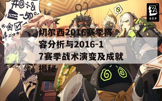 切尔西2016赛季阵容分析与2016-17赛季战术演变及成就揭秘