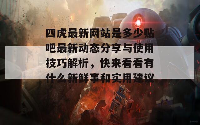 四虎最新网站是多少贴吧最新动态分享与使用技巧解析，快来看看有什么新鲜事和实用建议！