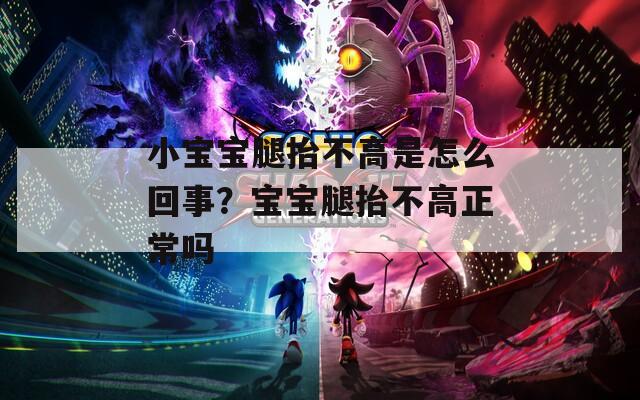 小宝宝腿抬不高是怎么回事？宝宝腿抬不高正常吗