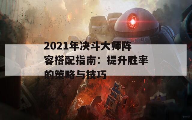 2021年决斗大师阵容搭配指南：提升胜率的策略与技巧