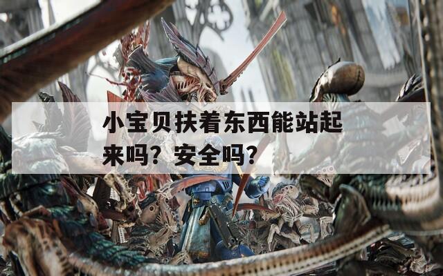 小宝贝扶着东西能站起来吗？安全吗？