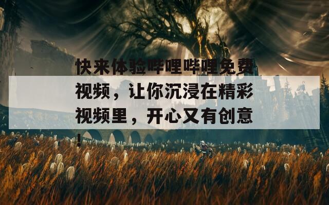 快来体验哔哩哔哩免费视频，让你沉浸在精彩视频里，开心又有创意！