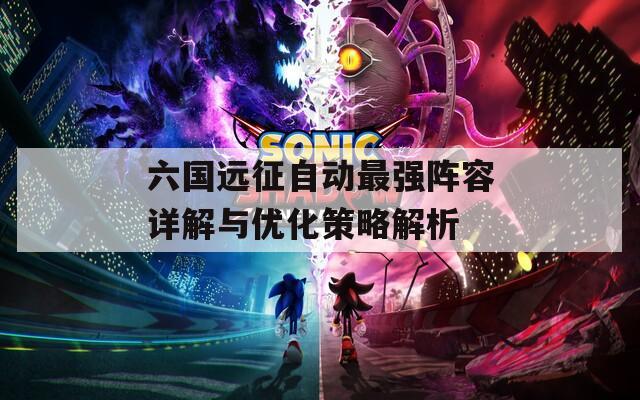 六国远征自动最强阵容详解与优化策略解析