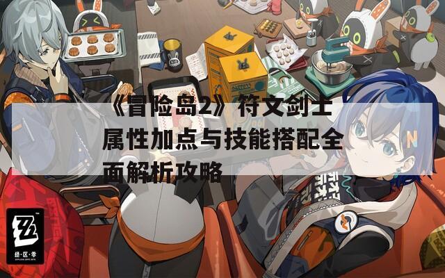 《冒险岛2》符文剑士属性加点与技能搭配全面解析攻略