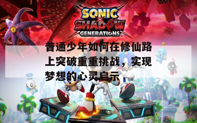 普通少年如何在修仙路上突破重重挑战，实现梦想的心灵启示