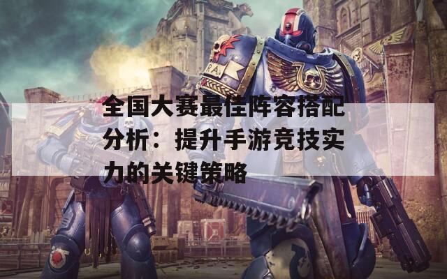 全国大赛最佳阵容搭配分析：提升手游竞技实力的关键策略