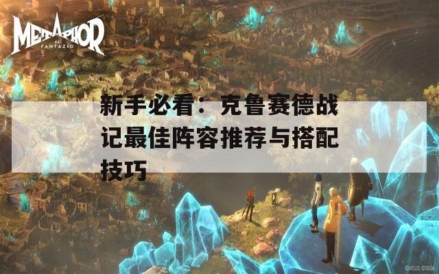 新手必看：克鲁赛德战记最佳阵容推荐与搭配技巧