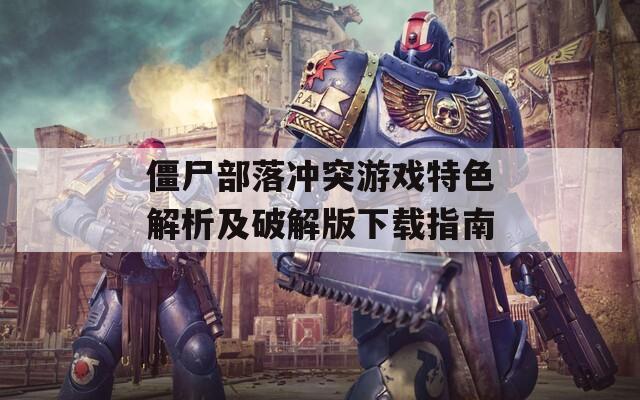 僵尸部落冲突游戏特色解析及破解版下载指南
