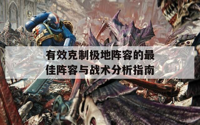 有效克制极地阵容的最佳阵容与战术分析指南