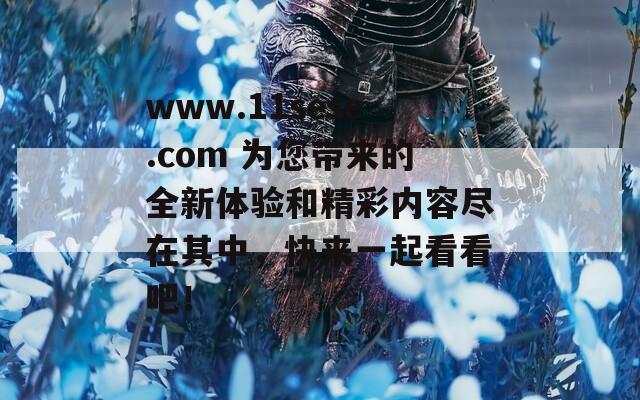 www.11sese.com 为您带来的全新体验和精彩内容尽在其中，快来一起看看吧！