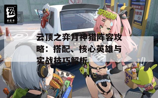 云顶之弈月神猎阵容攻略：搭配、核心英雄与实战技巧解析