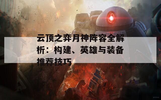 云顶之弈月神阵容全解析：构建、英雄与装备推荐技巧