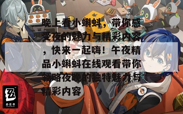 晚上看小蝌蚪，带你感受夜的魅力与精彩内容，快来一起嗨！午夜精品小蝌蚪在线观看带你领略夜晚的独特魅力与精彩内容