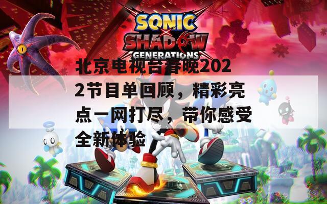 北京电视台春晚2022节目单回顾，精彩亮点一网打尽，带你感受全新体验