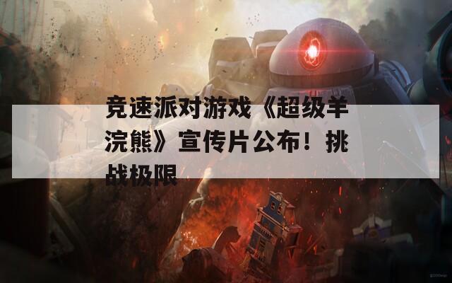 竞速派对游戏《超级羊浣熊》宣传片公布！挑战极限