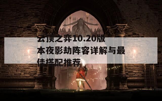 云顶之弈10.20版本夜影劫阵容详解与最佳搭配推荐