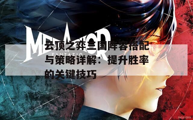 云顶之弈三国阵容搭配与策略详解：提升胜率的关键技巧