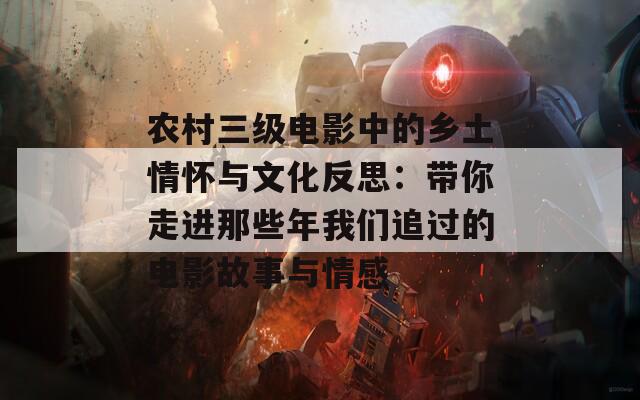 农村三级电影中的乡土情怀与文化反思：带你走进那些年我们追过的电影故事与情感