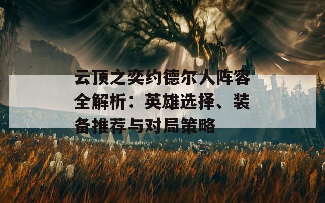 云顶之奕约德尔人阵容全解析：英雄选择、装备推荐与对局策略
