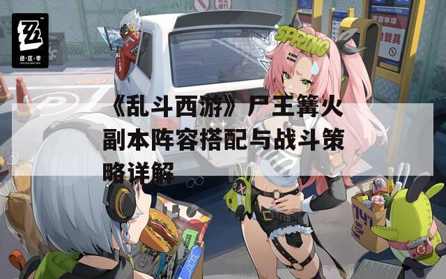 《乱斗西游》尸王篝火副本阵容搭配与战斗策略详解