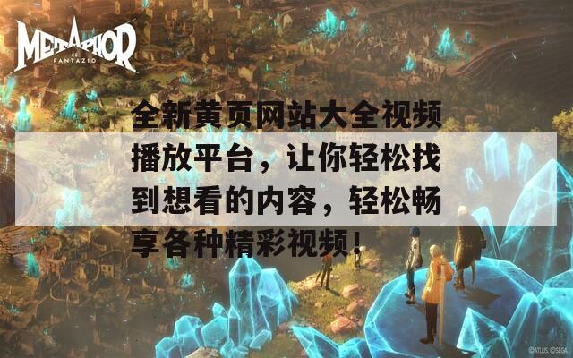 全新黄页网站大全视频播放平台，让你轻松找到想看的内容，轻松畅享各种精彩视频！