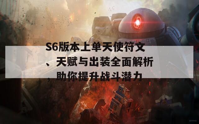 S6版本上单天使符文、天赋与出装全面解析，助你提升战斗潜力