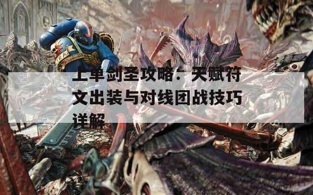 上单剑圣攻略：天赋符文出装与对线团战技巧详解