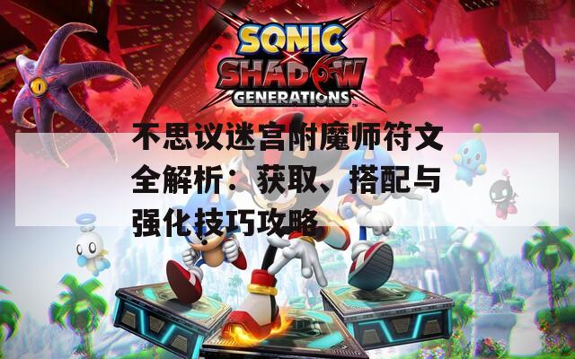 不思议迷宫附魔师符文全解析：获取、搭配与强化技巧攻略