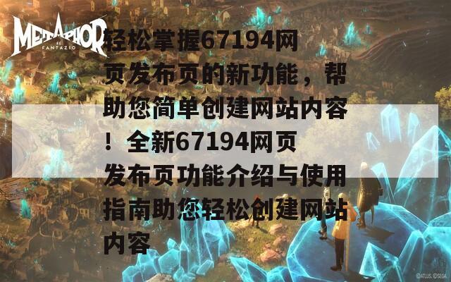 轻松掌握67194网页发布页的新功能，帮助您简单创建网站内容！全新67194网页发布页功能介绍与使用指南助您轻松创建网站内容