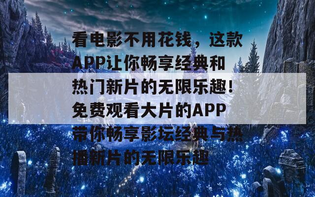 看电影不用花钱，这款APP让你畅享经典和热门新片的无限乐趣！免费观看大片的APP带你畅享影坛经典与热播新片的无限乐趣