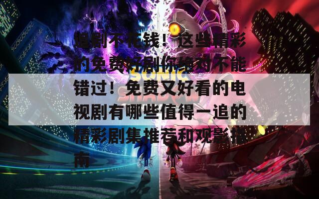 追剧不花钱！这些精彩的免费好剧你绝对不能错过！免费又好看的电视剧有哪些值得一追的精彩剧集推荐和观影指南