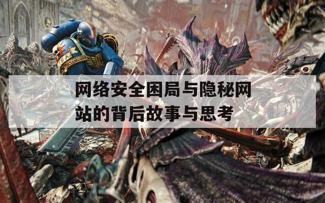 网络安全困局与隐秘网站的背后故事与思考