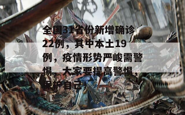 全国31省份新增确诊22例，其中本土19例，疫情形势严峻需警惕，大家要提高警惕，保护自己！