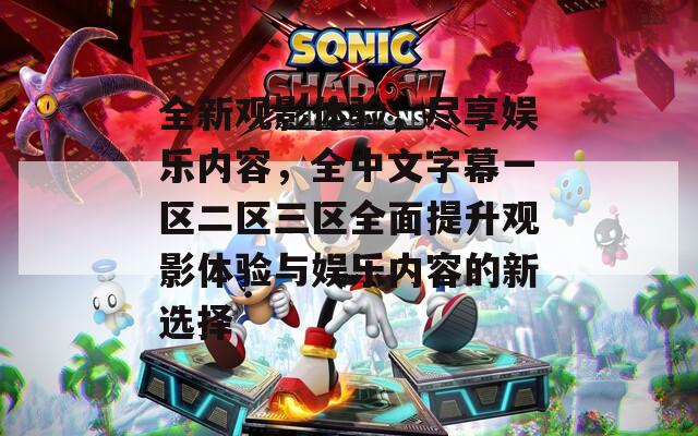 全新观影体验，尽享娱乐内容，全中文字幕一区二区三区全面提升观影体验与娱乐内容的新选择