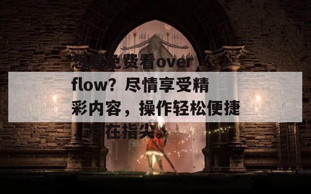 想要免费看over flow？尽情享受精彩内容，操作轻松便捷，尽在指尖。