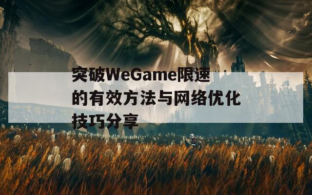 突破WeGame限速的有效方法与网络优化技巧分享