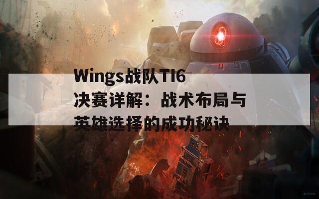 Wings战队TI6决赛详解：战术布局与英雄选择的成功秘诀