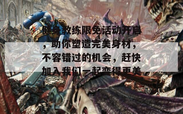 健身教练限免活动开启，助你塑造完美身材，不容错过的机会，赶快加入我们一起变得更美！