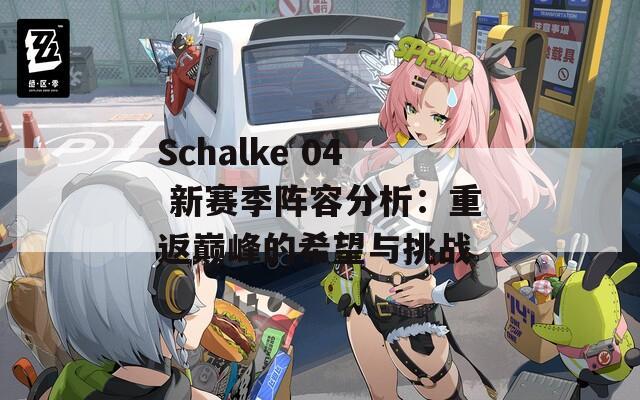 Schalke 04 新赛季阵容分析：重返巅峰的希望与挑战