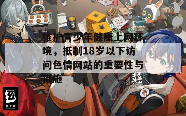 维护青少年健康上网环境，抵制18岁以下访问色情网站的重要性与措施