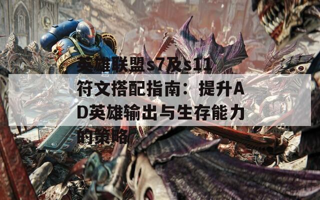 英雄联盟s7及s11符文搭配指南：提升AD英雄输出与生存能力的策略