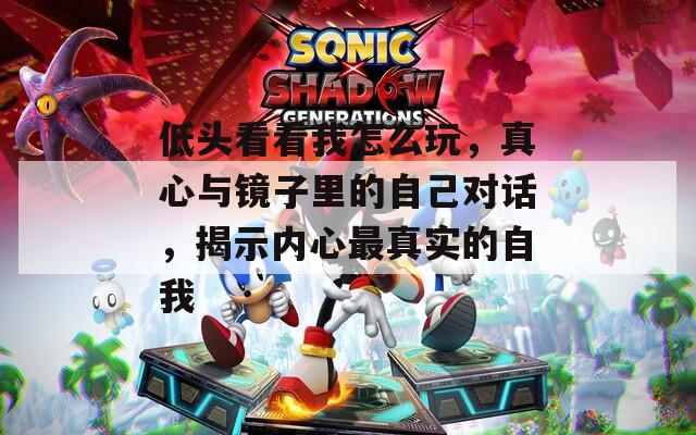 低头看看我怎么玩，真心与镜子里的自己对话，揭示内心最真实的自我